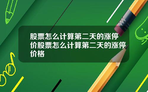 股票怎么计算第二天的涨停价股票怎么计算第二天的涨停价格