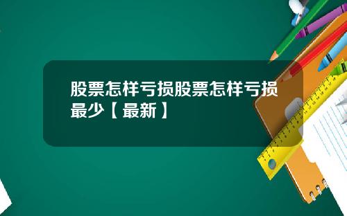 股票怎样亏损股票怎样亏损最少【最新】