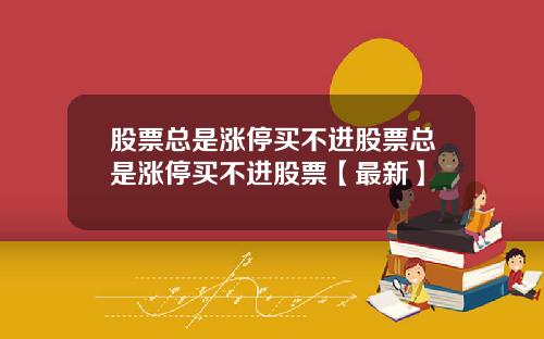 股票总是涨停买不进股票总是涨停买不进股票【最新】