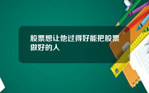 股票想让他过得好能把股票做好的人