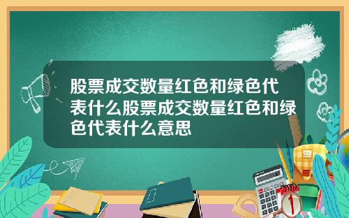 股票成交数量红色和绿色代表什么股票成交数量红色和绿色代表什么意思