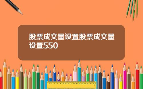 股票成交量设置股票成交量设置550