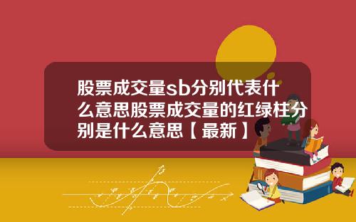 股票成交量sb分别代表什么意思股票成交量的红绿柱分别是什么意思【最新】