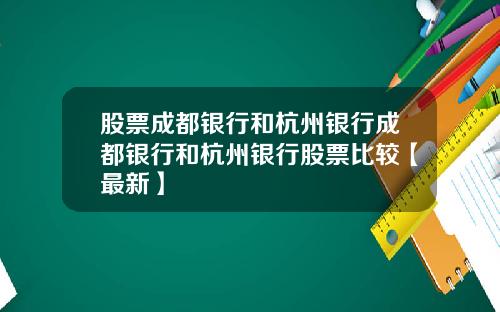 股票成都银行和杭州银行成都银行和杭州银行股票比较【最新】