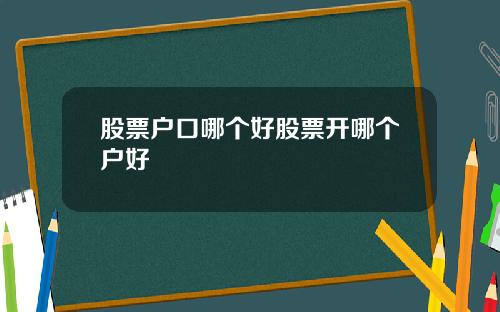股票户口哪个好股票开哪个户好