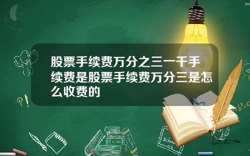 股票手续费万分之三一千手续费是股票手续费万分三是怎么收费的