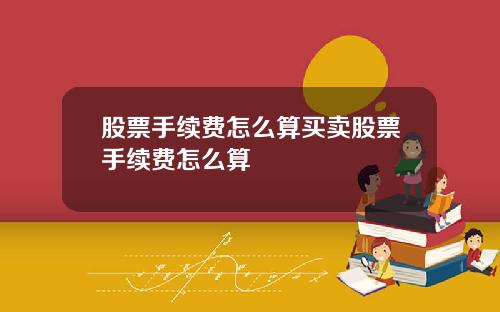 股票手续费怎么算买卖股票手续费怎么算