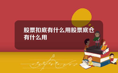股票扣底有什么用股票底仓有什么用