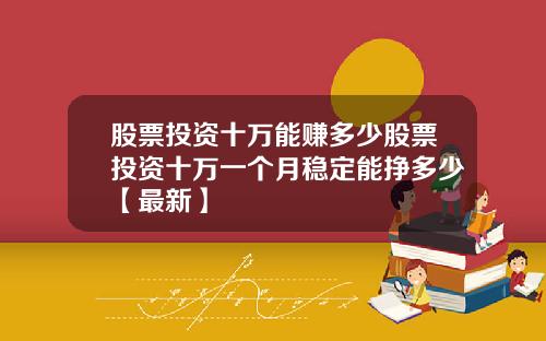 股票投资十万能赚多少股票投资十万一个月稳定能挣多少【最新】