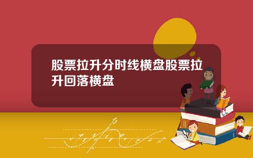 股票拉升分时线横盘股票拉升回落横盘