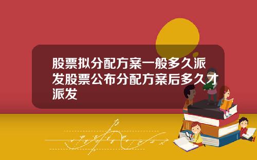 股票拟分配方案一般多久派发股票公布分配方案后多久才派发