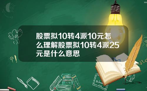 股票拟10转4派10元怎么理解股票拟10转4派25元是什么意思