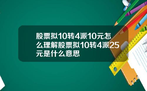 股票拟10转4派10元怎么理解股票拟10转4派25元是什么意思