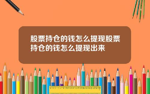 股票持仓的钱怎么提现股票持仓的钱怎么提现出来