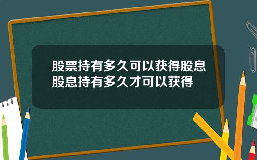 股票持有多久可以获得股息股息持有多久才可以获得