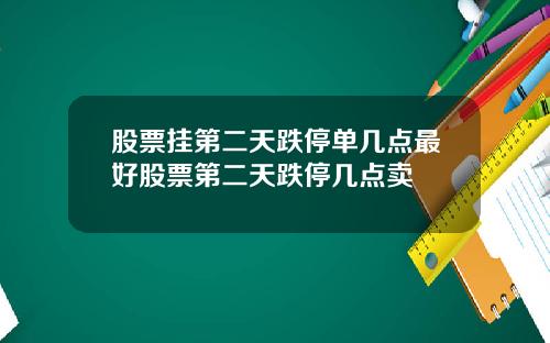 股票挂第二天跌停单几点最好股票第二天跌停几点卖