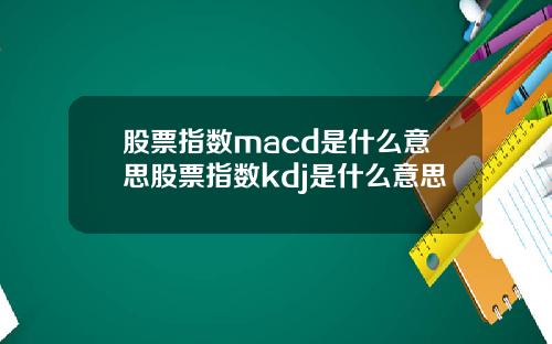 股票指数macd是什么意思股票指数kdj是什么意思