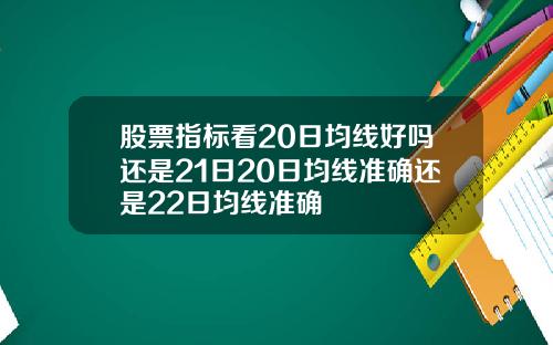 股票指标看20日均线好吗还是21日20日均线准确还是22日均线准确