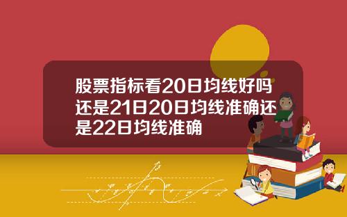 股票指标看20日均线好吗还是21日20日均线准确还是22日均线准确