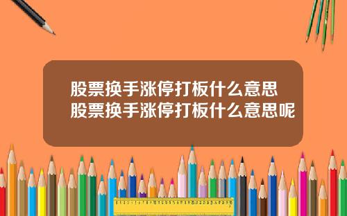 股票换手涨停打板什么意思股票换手涨停打板什么意思呢