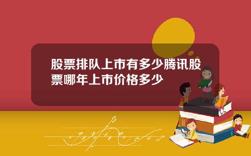 股票排队上市有多少腾讯股票哪年上市价格多少