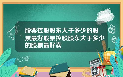 股票控股股东大于多少的股票最好股票控股股东大于多少的股票最好卖