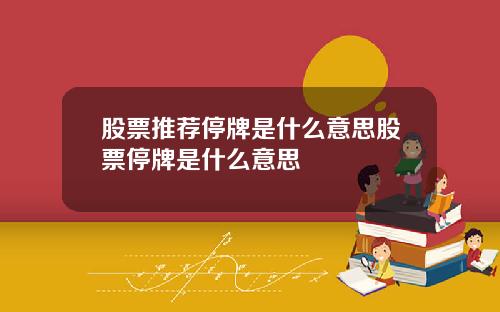 股票推荐停牌是什么意思股票停牌是什么意思