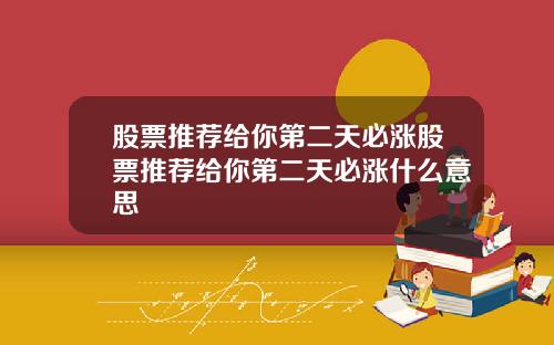 股票推荐给你第二天必涨股票推荐给你第二天必涨什么意思