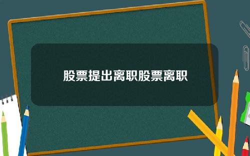 股票提出离职股票离职
