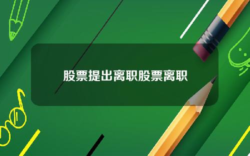 股票提出离职股票离职