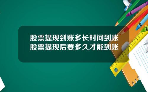 股票提现到账多长时间到账股票提现后要多久才能到账