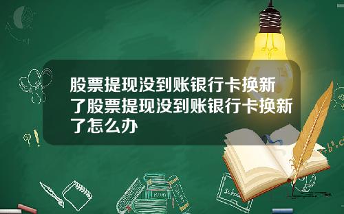 股票提现没到账银行卡换新了股票提现没到账银行卡换新了怎么办