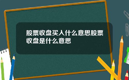 股票收盘买入什么意思股票收盘是什么意思