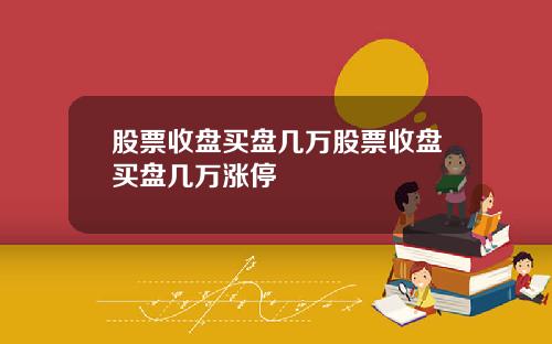 股票收盘买盘几万股票收盘买盘几万涨停