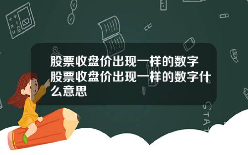 股票收盘价出现一样的数字股票收盘价出现一样的数字什么意思