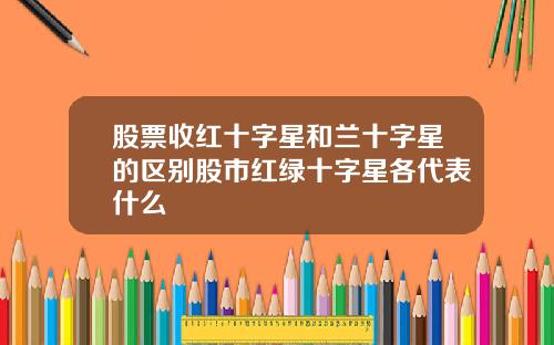 股票收红十字星和兰十字星的区别股市红绿十字星各代表什么