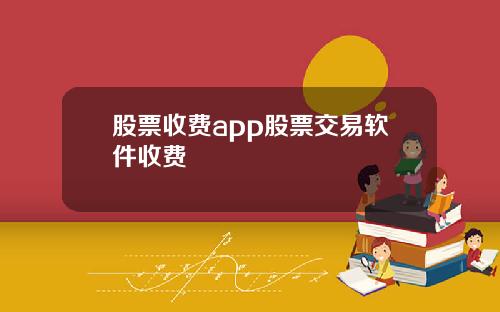 股票收费app股票交易软件收费
