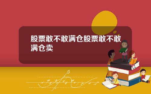 股票敢不敢满仓股票敢不敢满仓卖