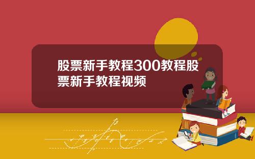 股票新手教程300教程股票新手教程视频