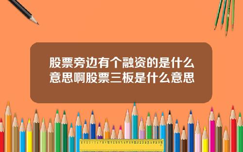 股票旁边有个融资的是什么意思啊股票三板是什么意思