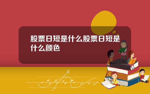 股票日短是什么股票日短是什么颜色