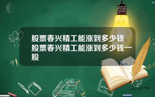 股票春兴精工能涨到多少钱股票春兴精工能涨到多少钱一股