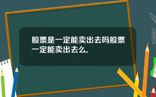 股票是一定能卖出去吗股票一定能卖出去么.