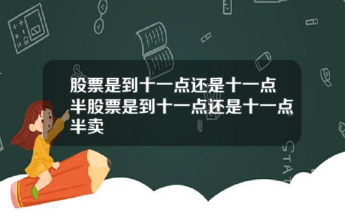 股票是到十一点还是十一点半股票是到十一点还是十一点半卖