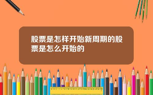 股票是怎样开始新周期的股票是怎么开始的