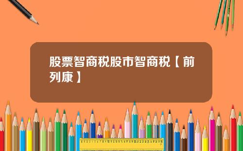 股票智商税股市智商税【前列康】