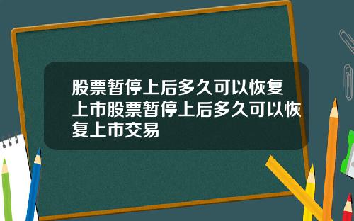 股票暂停上后多久可以恢复上市股票暂停上后多久可以恢复上市交易