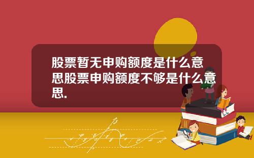 股票暂无申购额度是什么意思股票申购额度不够是什么意思.