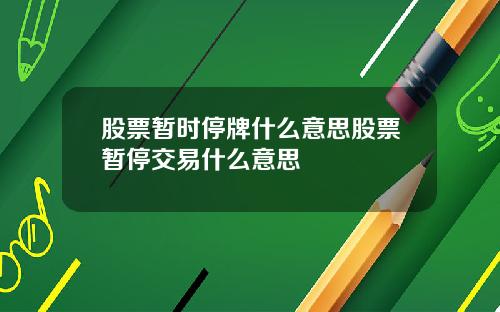 股票暂时停牌什么意思股票暂停交易什么意思