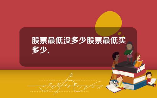 股票最低没多少股票最低买多少.